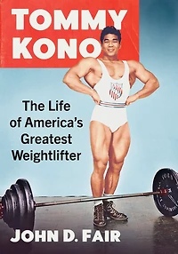 Tommy Kono: The Life of America's Greatest Weightlifter