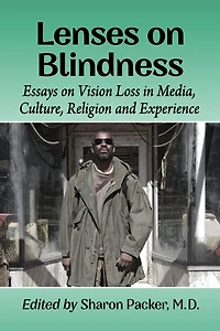 Lenses on Blindness: Essays on Vision Loss in Media, Culture, Religion and Experience