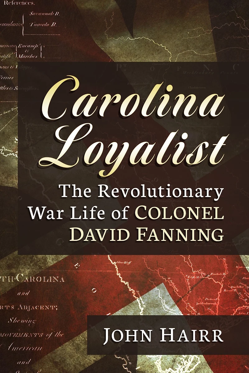 Carolina Loyalist: The Revolutionary War Life of Colonel David Fanning