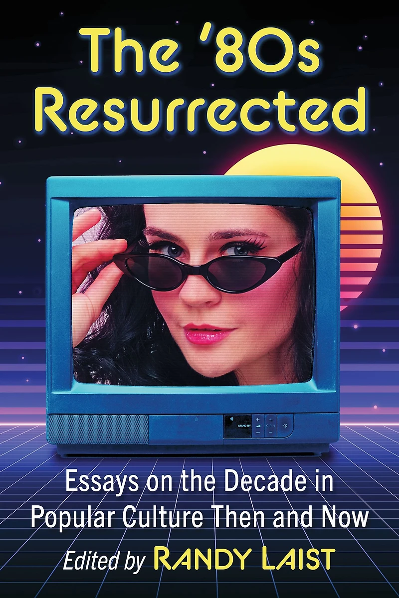 The '80s Resurrected: Essays on the Decade in Popular Culture Then and Now