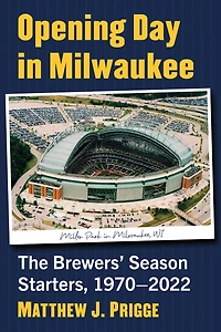 Opening Day in Milwaukee: The Brewers' Season Starters, 1970-2022