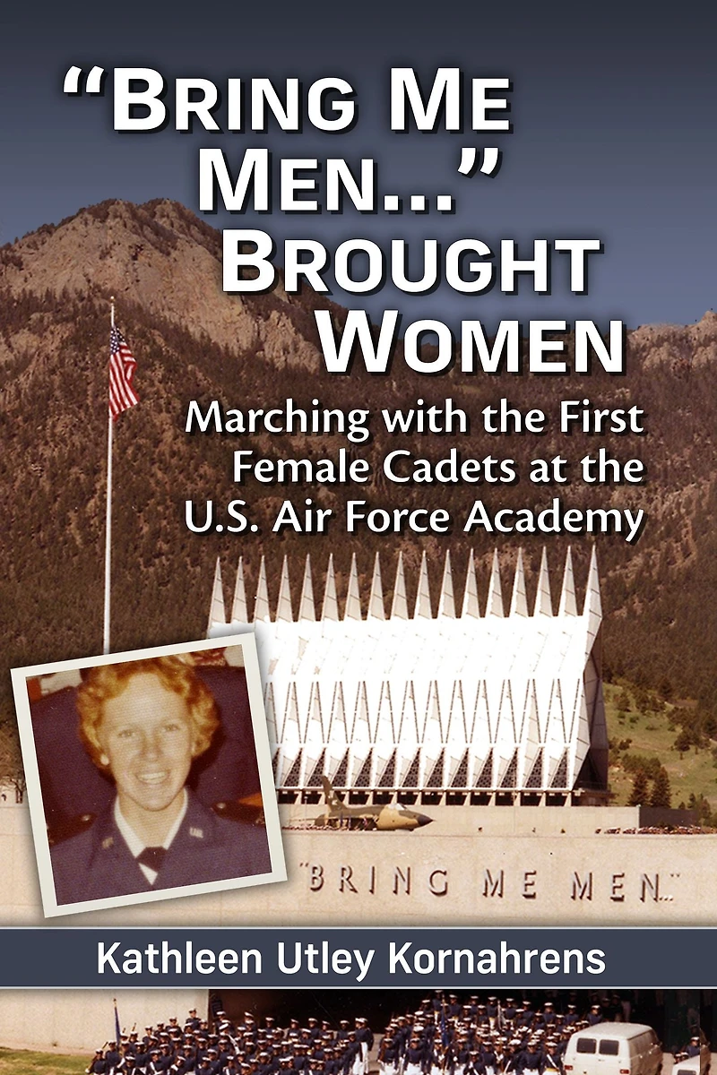 "Bring Me Men." Brought Women: Marching with the First Female Cadets at the U.S. Air Force Academy