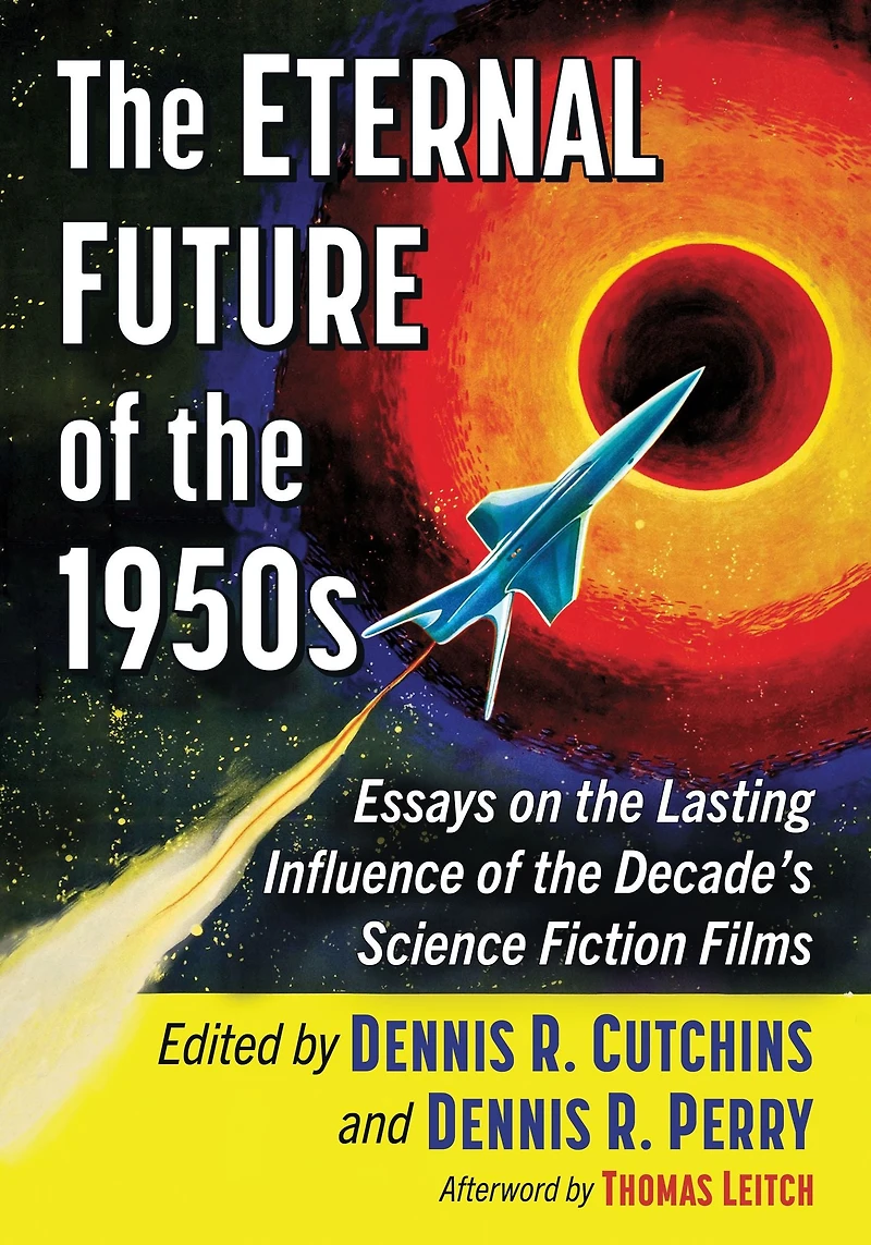 The Eternal Future of the 1950s: Essays on the Lasting Influence of the Decade's Science Fiction Films