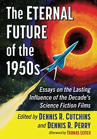 The Eternal Future of the 1950s: Essays on the Lasting Influence of the Decade's Science Fiction Films