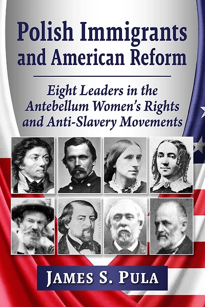 Polish Immigrants and American Reform: Eight Leaders in the Antebellum Women's Rights and Anti-Slavery Movements
