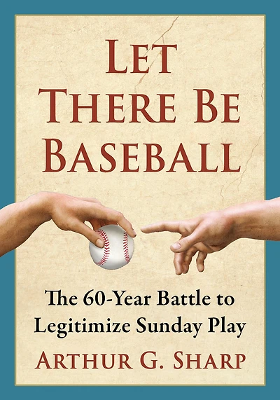 Let There Be Baseball: The 60-Year Battle to Legitimize Sunday Play