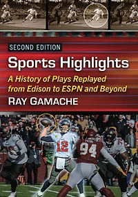Sports Highlights: A History of Plays Replayed from Edison to ESPN and Beyond, 2d ed.