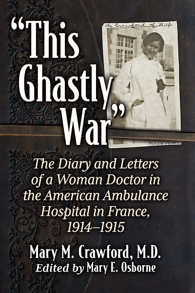 "This Ghastly War": the Diary and Letters of a Woman Doctor American Ambulance Hospital France, 1914-1915