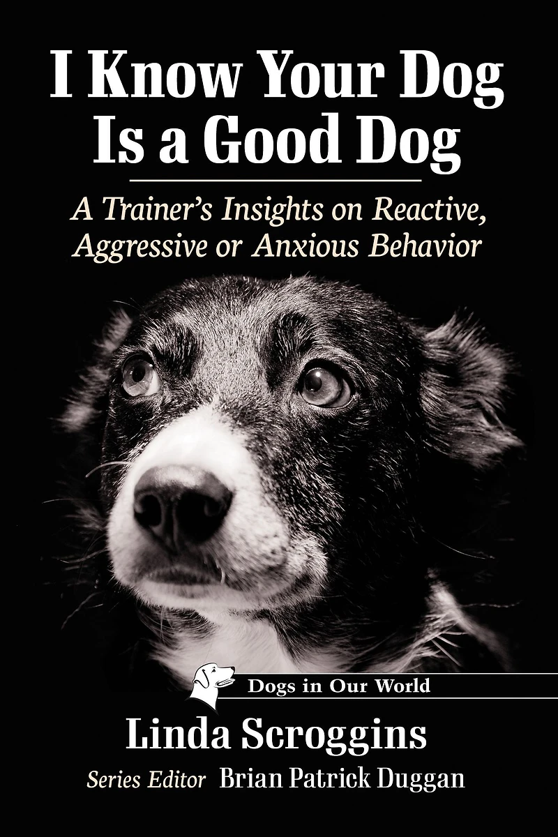 I Know Your Dog Is a Good Dog: A Trainer's Insights on Reactive, Aggressive or Anxious Behavior