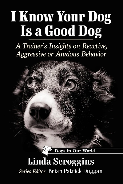 I Know Your Dog Is a Good Dog: A Trainer's Insights on Reactive, Aggressive or Anxious Behavior