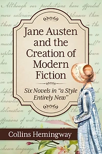 Jane Austen and the Creation of Modern Fiction: Six Novels in "a Style Entirely New"