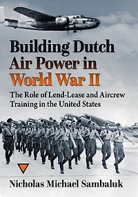 Building Dutch Air Power World War II: the Role of Lend-Lease and Aircrew Training United States