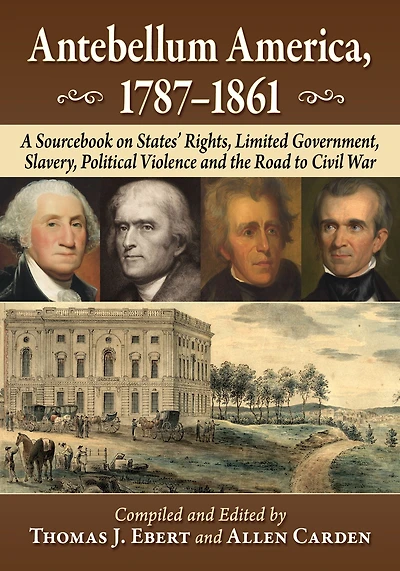 Antebellum America, 1787-1861: A Sourcebook on States' Rights, Limited Government, Slavery, Political Violence and the Road to Civil War