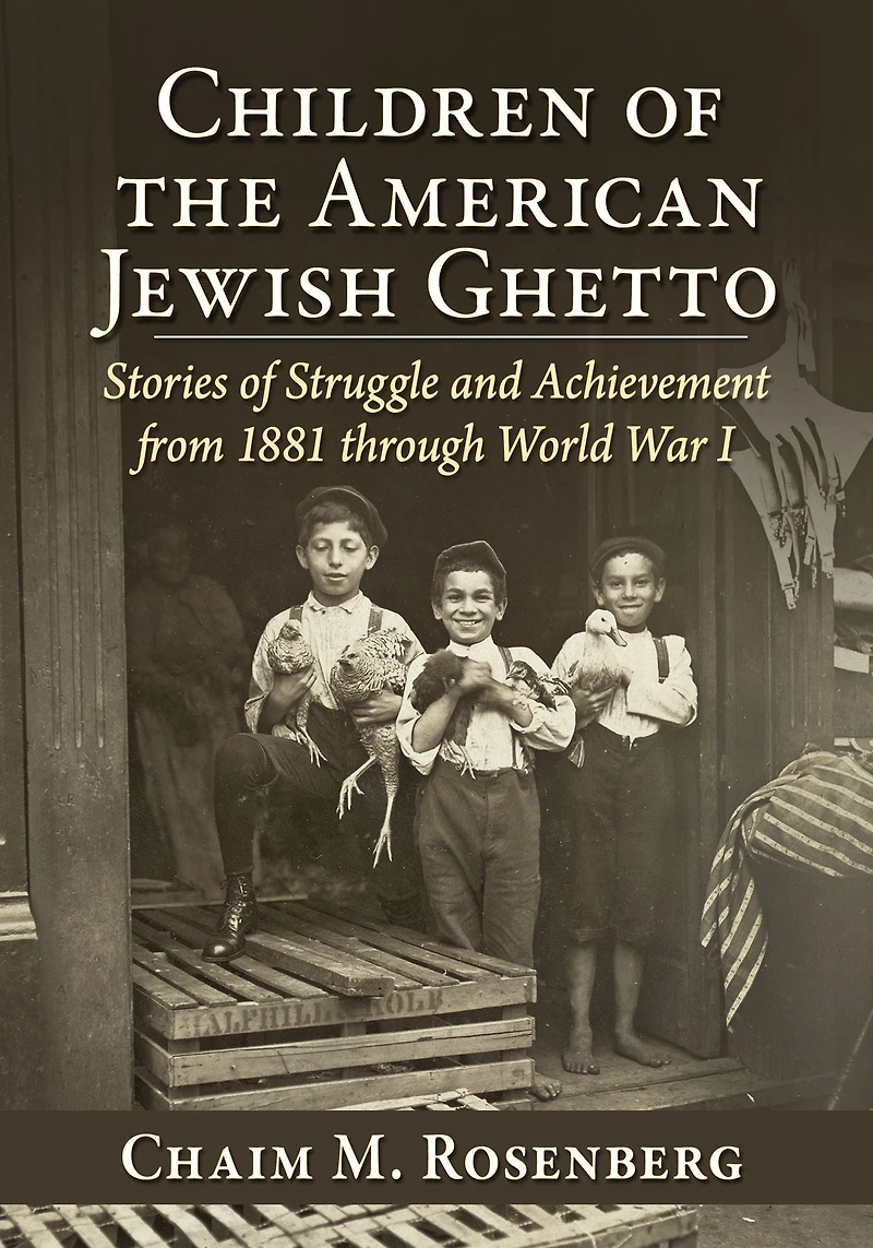 Children of the American Jewish Ghetto: Stories of Struggle and Achievement from 1881 through World War I