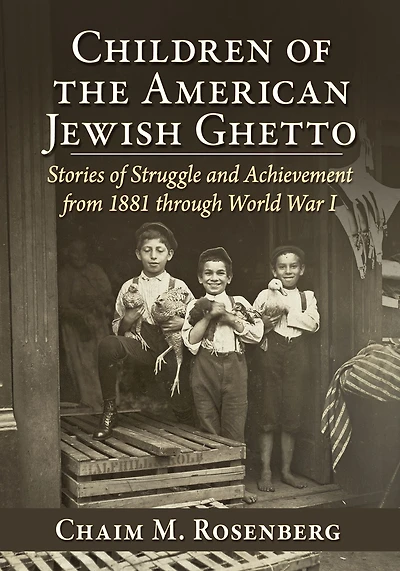 Children of the American Jewish Ghetto: Stories of Struggle and Achievement from 1881 through World War I