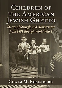 Children of the American Jewish Ghetto: Stories of Struggle and Achievement from 1881 through World War I