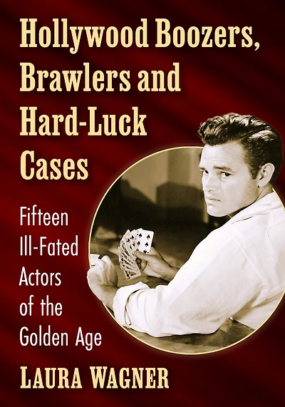 Hollywood Boozers, Brawlers and Hard-Luck Cases: Fifteen Ill-Fated Actors of the Golden Age