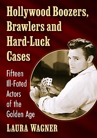 Hollywood Boozers, Brawlers and Hard-Luck Cases: Fifteen Ill-Fated Actors of the Golden Age