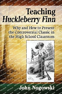 Teaching Huckleberry Finn: Why and How to Present the Controversial Classic High School Classroom