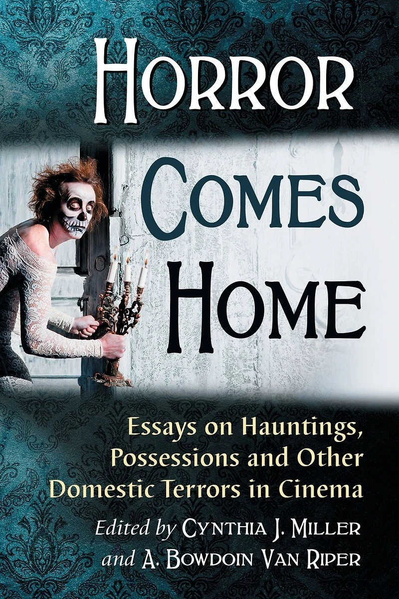 Horror Comes Home: Essays on Hauntings, Possessions and Other Domestic Terrors Cinema