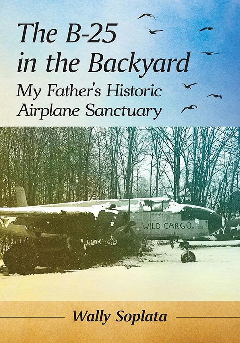 the B-25 Backyard: My Father's Historic Airplane Sanctuary