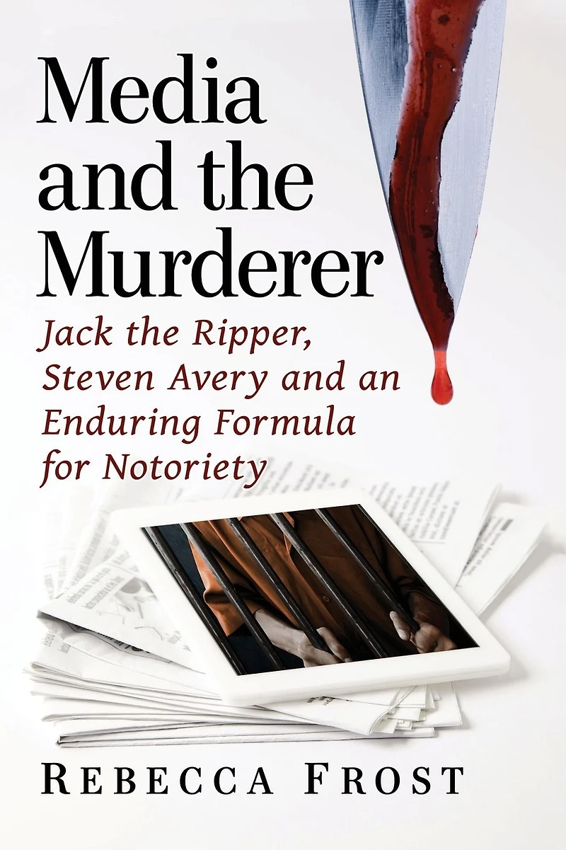 Media and the Murderer: Jack Ripper, Steven Avery an Enduring Formula for Notoriety