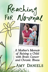 Reaching for Normal: a Mother's Memoir of Raising Child with Brain Cancer and Chronic Illness