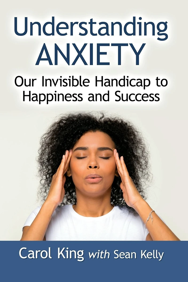 Understanding Anxiety: Our Invisible Handicap to Happiness and Success