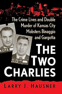 The Two Charlies: Crime Lives and Double Murder of Kansas City Mobsters Binaggio Gargotta