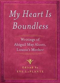 My Heart is Boundless: Writings of Abigail May Alcott, Louisa's Mother