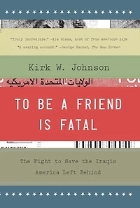 to Be a Friend Is Fatal: the Fight Save Iraqis America Left Behind