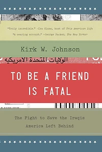 to Be a Friend Is Fatal: the Fight Save Iraqis America Left Behind