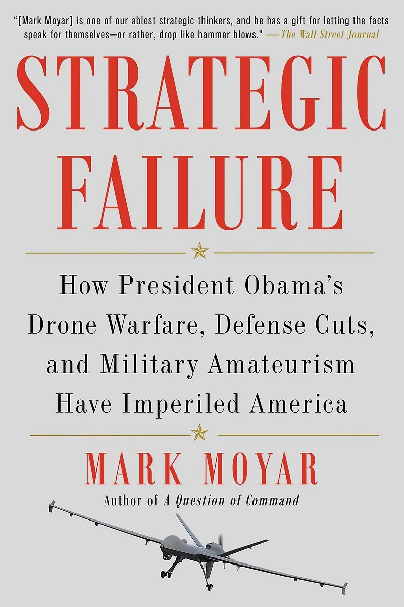 Strategic Failure: How President Obama's Drone Warfare, Defense Cuts, and Military Amateurism Have Imperiled America