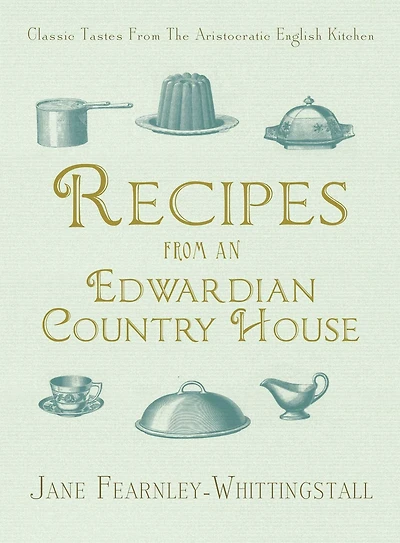 Recipes from an Edwardian Country House: A Stately English Home Shares Its Classic Tastes
