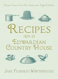 Recipes from an Edwardian Country House: A Stately English Home Shares Its Classic Tastes
