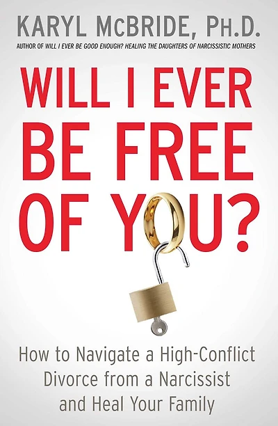 Will I Ever Be Free of You?: How to Navigate a High-Conflict Divorce from Narcissist and Heal Your Family