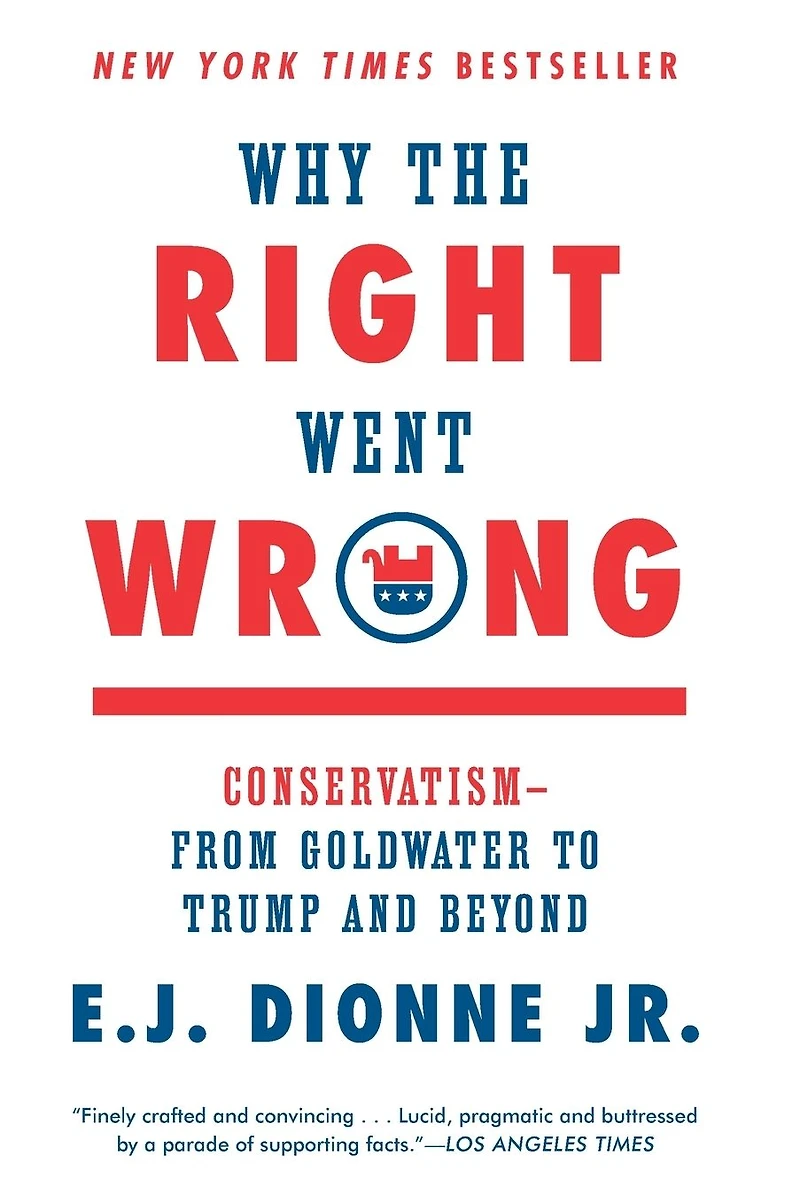 Why the Right Went Wrong: Conservatism From Goldwater to Tea Party and Beyond