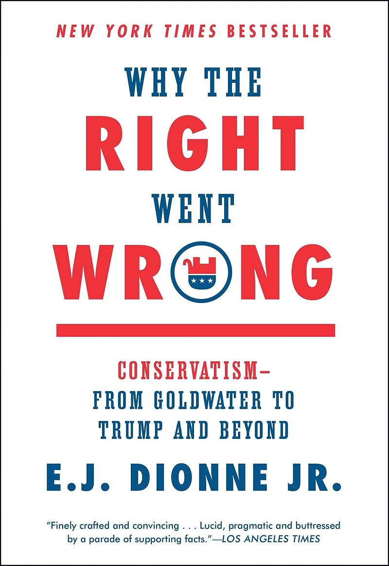 Why the Right Went Wrong: Conservatism From Goldwater to Tea Party and Beyond
