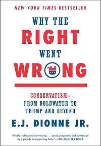 Why the Right Went Wrong: Conservatism From Goldwater to Tea Party and Beyond