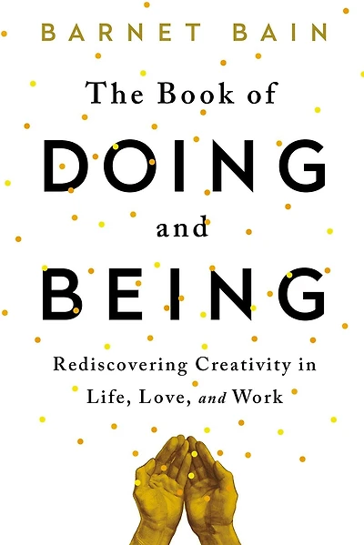 The Book of Doing and Being: Rediscovering Creativity Life, Love, Work