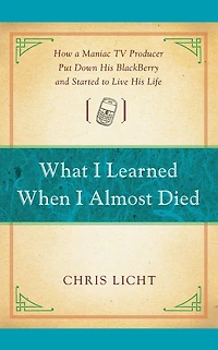 What I Learned When Almost Died: How a Maniac TV Producer Put Down His BlackBerry and Started to Live Life