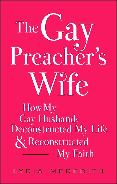 The Gay Preacher's Wife: How My Husband Deconstructed Life and Reconstructed Faith