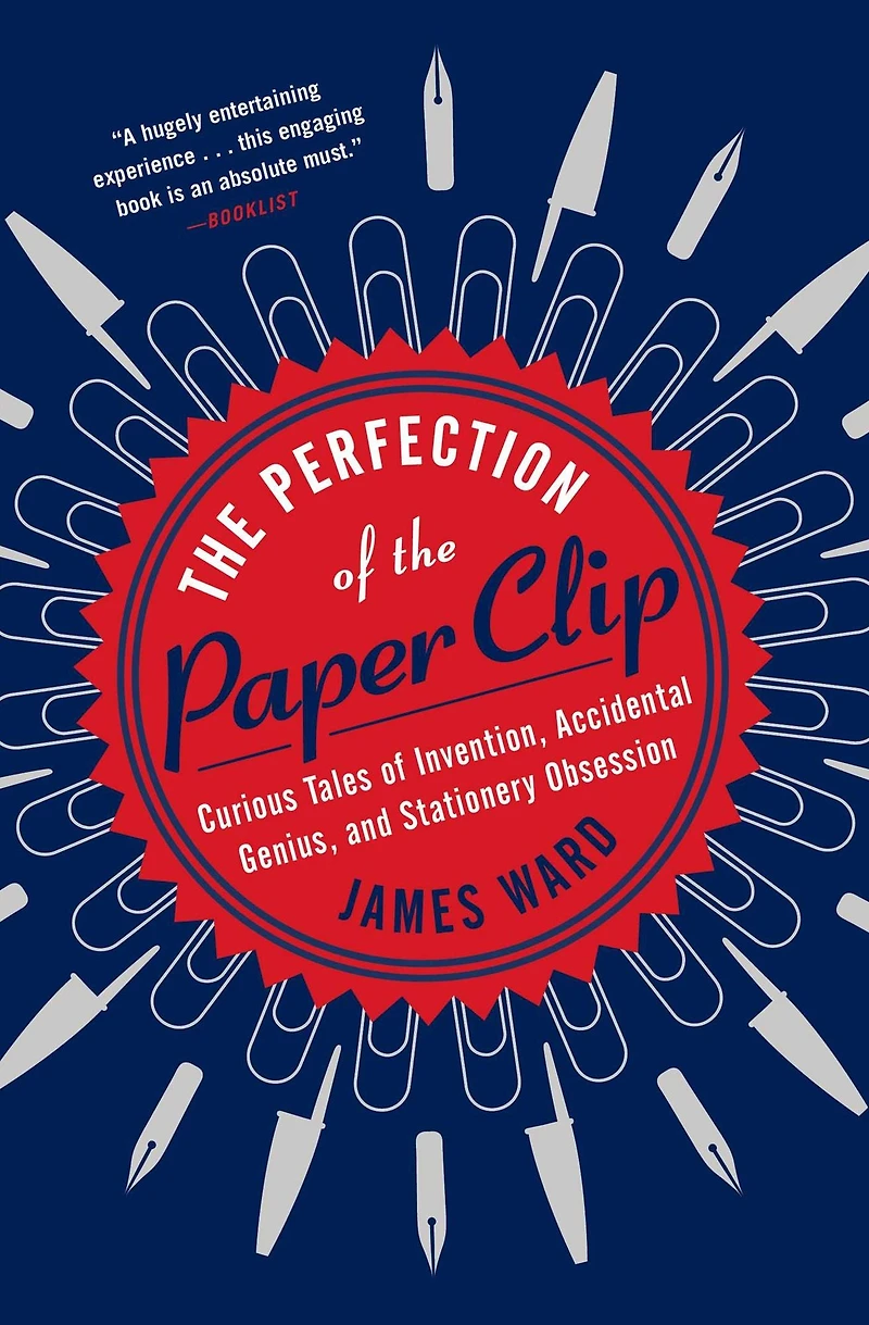 the Perfection of Paper Clip: Curious Tales Invention, Accidental Genius, and Stationery Obsession