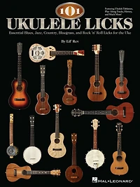 101 Ukulele Licks: Essential Blues, Jazz, Country, Bluegrass, and Rock 'n' Roll Licks for the Uke