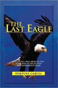 THE LAST EAGLE: I'M A LIGHT, I WILL SHINE ON YOU A NEW WAY OF LIFE FICTION AND TECHNOLOGIC BOOK