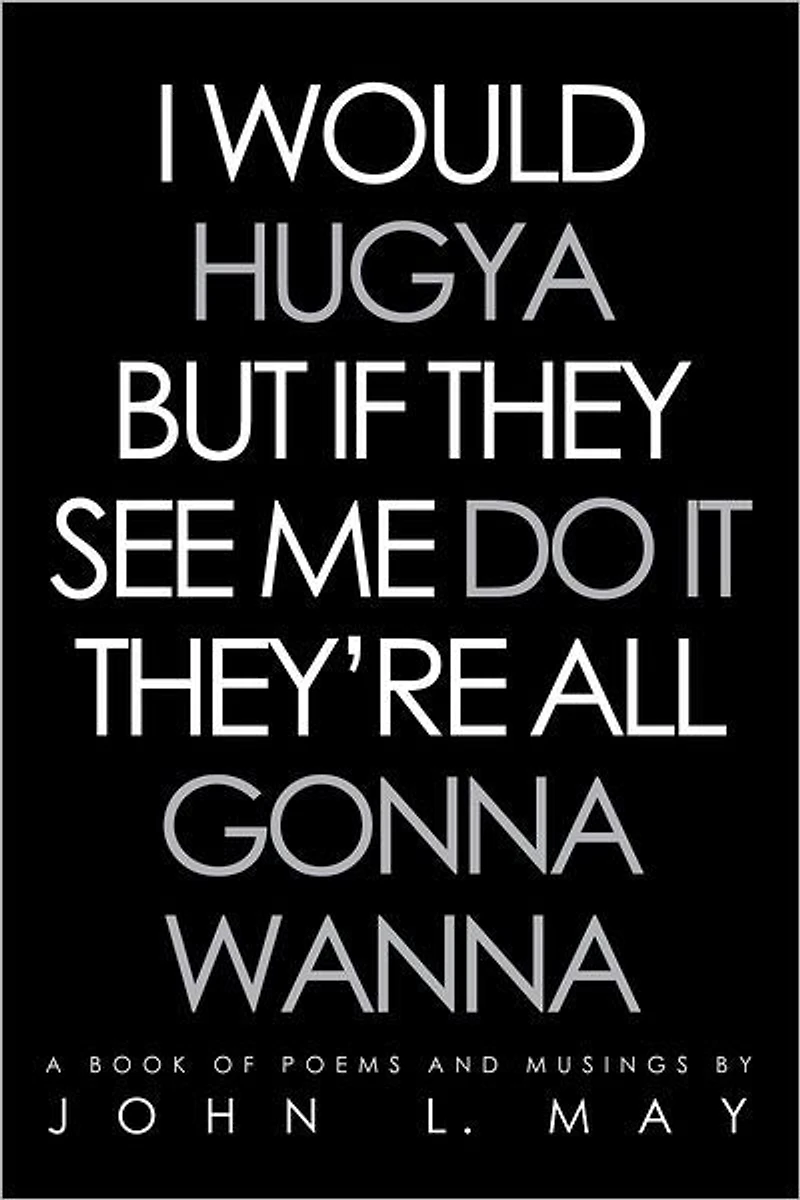 I WOULD HUGYA BUT IF THEY SEE ME DO IT THEY'RE ALL GONNA WANNA: A book of poems and musings