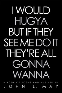 I WOULD HUGYA BUT IF THEY SEE ME DO IT THEY'RE ALL GONNA WANNA: A book of poems and musings