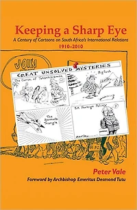 Keeping a Sharp Eye: A Century of Cartoons on South Africa's International Relations 1910-2010