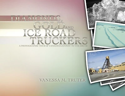 Diamonds, Gold and Ice Road Truckers: A Photographic Tour of Canada's Gateway To The Arctic