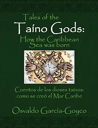 Tales of the Taíno Gods/Cuentos De Los Dioses Taínos: How the Caribbean Sea Was Born/Como Se Creó El Mar Caribe